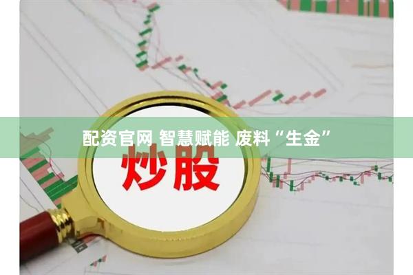 配资官网 智慧赋能 废料“生金”