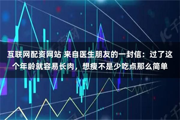 互联网配资网站 来自医生朋友的一封信：过了这个年龄就容易长肉，想瘦不是少吃点那么简单