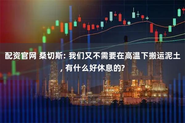 配资官网 桑切斯: 我们又不需要在高温下搬运泥土, 有什么好休息的?