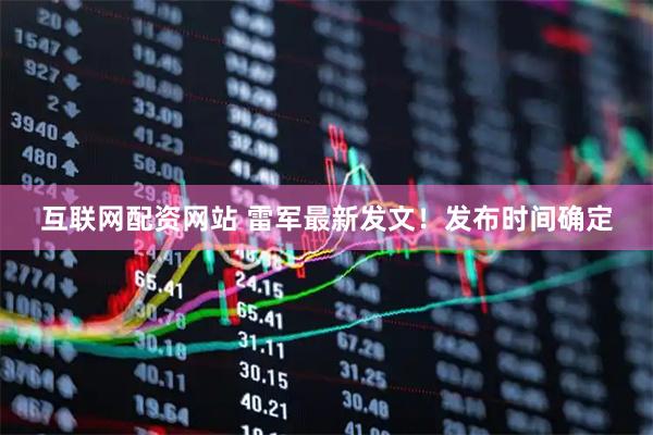 互联网配资网站 雷军最新发文！发布时间确定