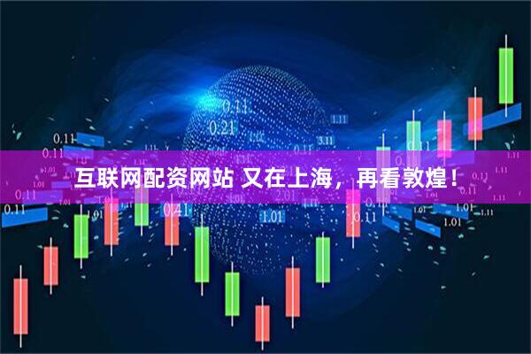 互联网配资网站 又在上海，再看敦煌！