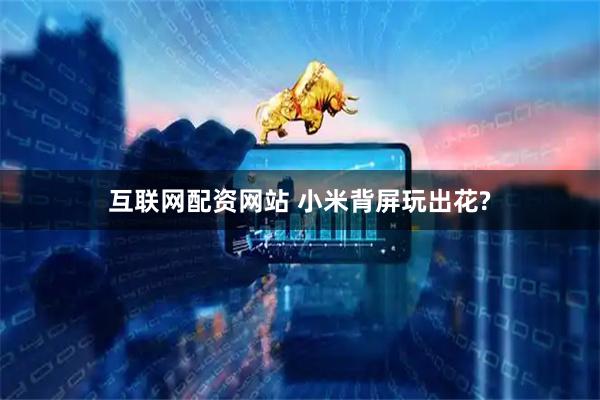 互联网配资网站 小米背屏玩出花?