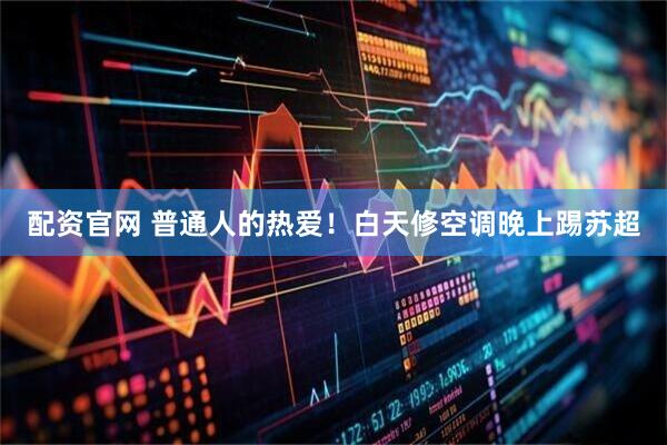 配资官网 普通人的热爱！白天修空调晚上踢苏超