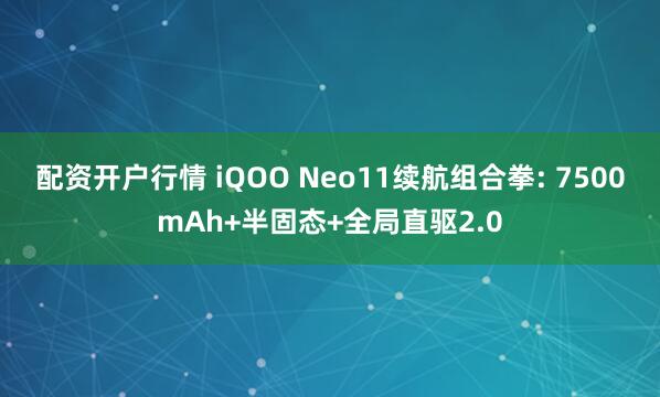 配资开户行情 iQOO Neo11续航组合拳: 7500mAh+半固态+全局直驱2.0