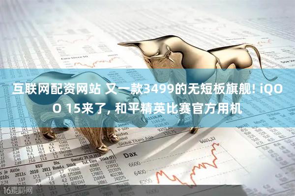 互联网配资网站 又一款3499的无短板旗舰! iQOO 15来了, 和平精英比赛官方用机