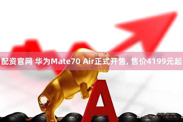 配资官网 华为Mate70 Air正式开售, 售价4199元起