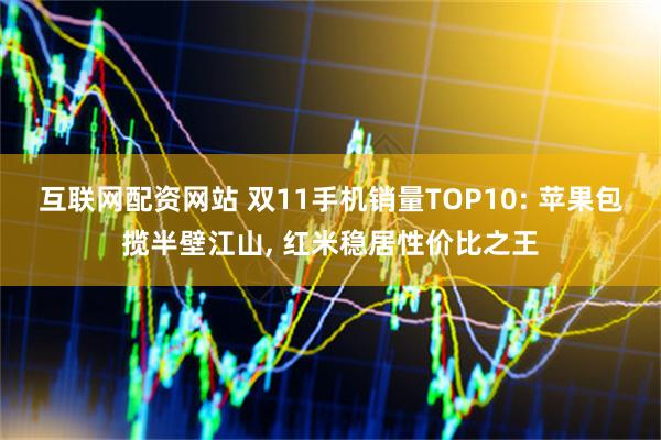 互联网配资网站 双11手机销量TOP10: 苹果包揽半壁江山, 红米稳居性价比之王