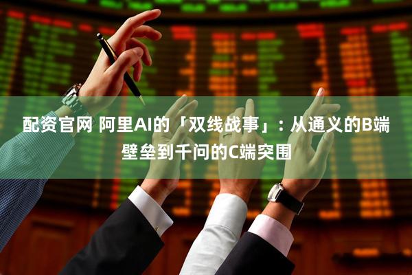 配资官网 阿里AI的「双线战事」: 从通义的B端壁垒到千问的C端突围