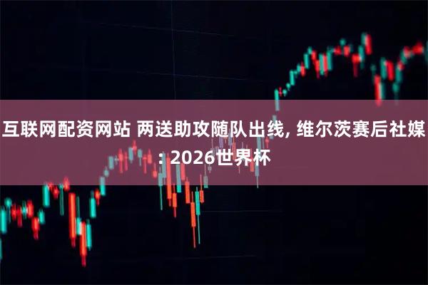 互联网配资网站 两送助攻随队出线, 维尔茨赛后社媒: 2026世界杯