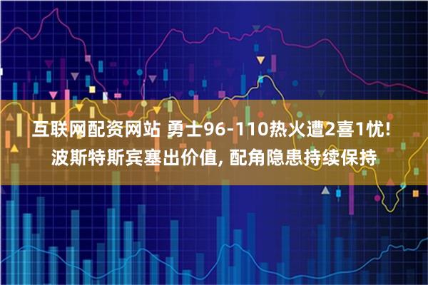 互联网配资网站 勇士96-110热火遭2喜1忧! 波斯特斯宾塞出价值, 配角隐患持续保持