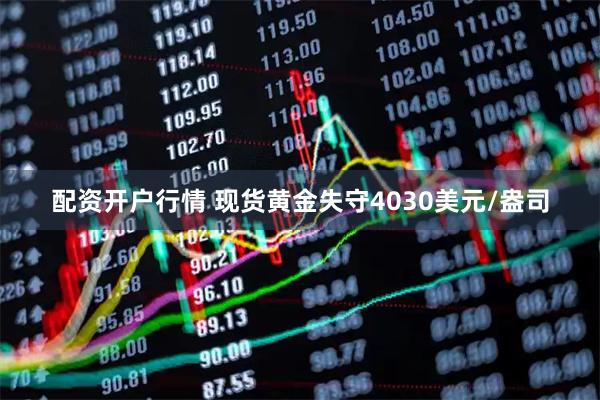 配资开户行情 现货黄金失守4030美元/盎司