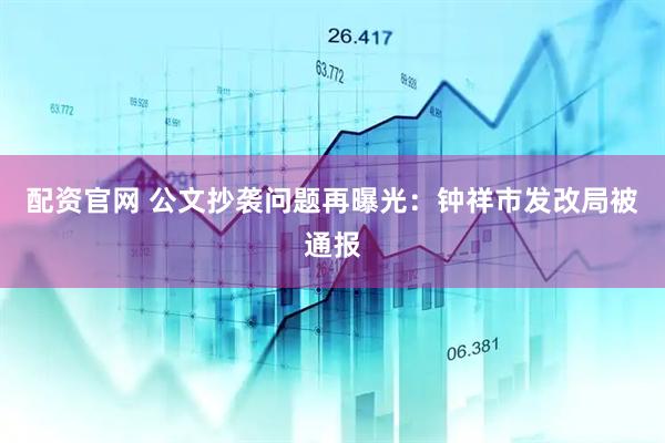 配资官网 公文抄袭问题再曝光：钟祥市发改局被通报