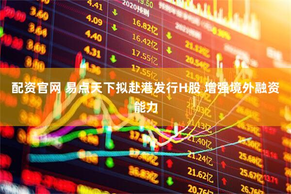 配资官网 易点天下拟赴港发行H股 增强境外融资能力