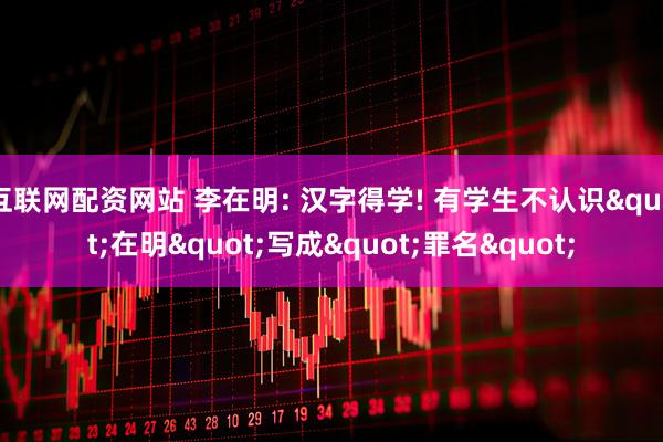 互联网配资网站 李在明: 汉字得学! 有学生不认识"在明"写成"罪名"