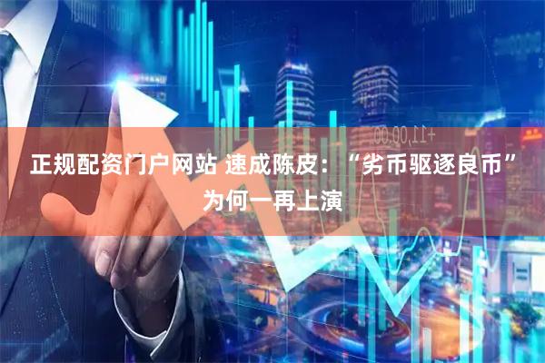正规配资门户网站 速成陈皮：“劣币驱逐良币”为何一再上演