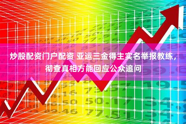 炒股配资门户配资 亚运三金得主实名举报教练，彻查真相方能回应公众追问