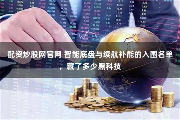 配资炒股网官网 智能底盘与续航补能的入围名单，藏了多少黑科技