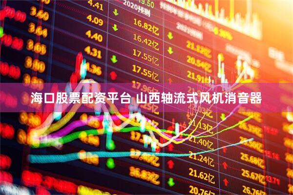 海口股票配资平台 山西轴流式风机消音器