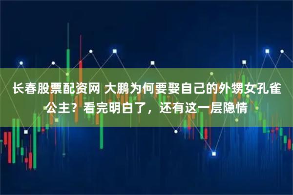 长春股票配资网 大鹏为何要娶自己的外甥女孔雀公主？看完明白了，还有这一层隐情