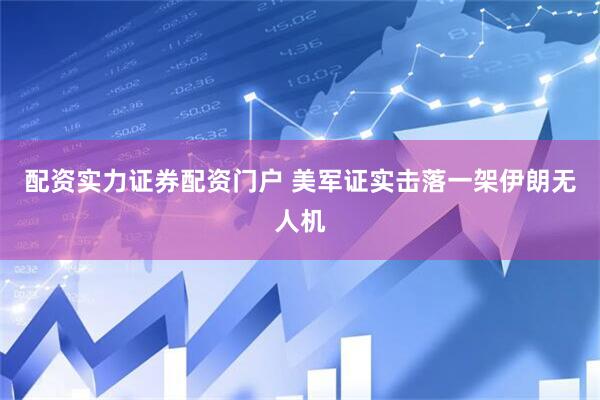 配资实力证券配资门户 美军证实击落一架伊朗无人机