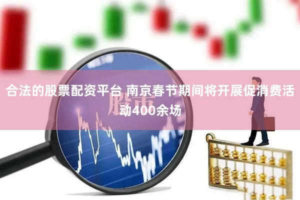 合法的股票配资平台 南京春节期间将开展促消费活动400余场