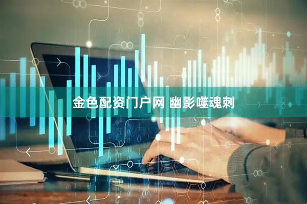 金色配资门户网 幽影噬魂刺