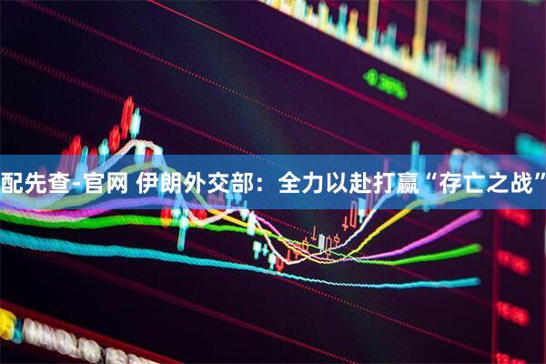 配先查-官网 伊朗外交部：全力以赴打赢“存亡之战”