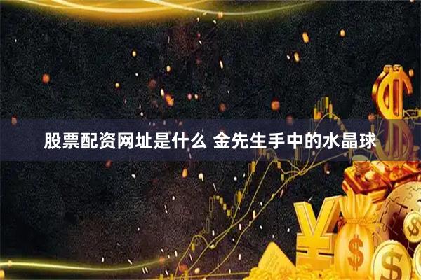 股票配资网址是什么 金先生手中的水晶球