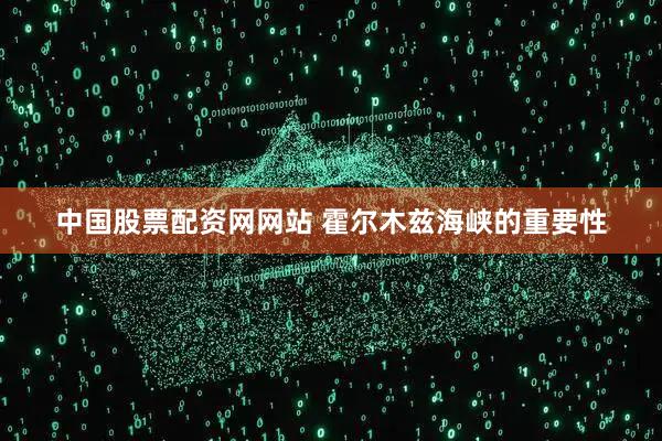 中国股票配资网网站 霍尔木兹海峡的重要性