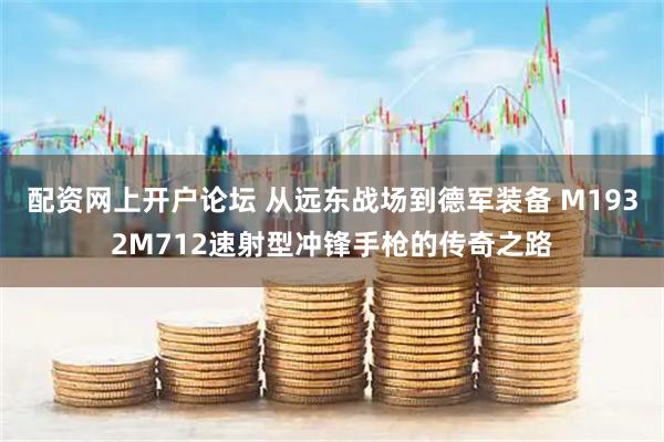 配资网上开户论坛 从远东战场到德军装备 M1932M712速射型冲锋手枪的传奇之路