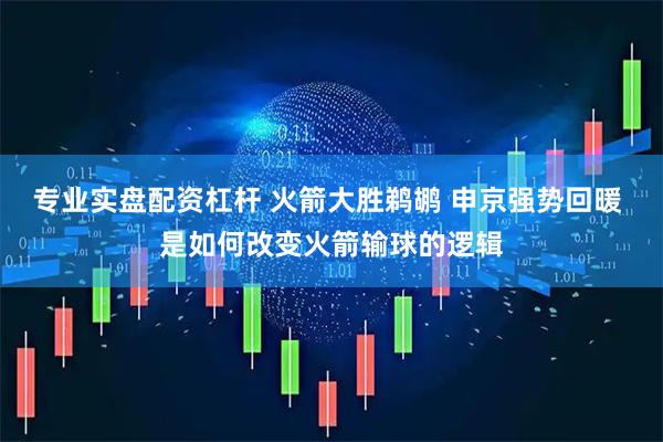 专业实盘配资杠杆 火箭大胜鹈鹕 申京强势回暖 是如何改变火箭输球的逻辑