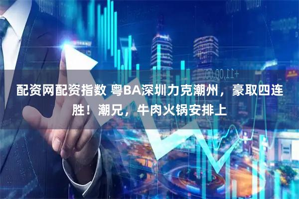 配资网配资指数 粤BA深圳力克潮州，豪取四连胜！潮兄，牛肉火锅安排上