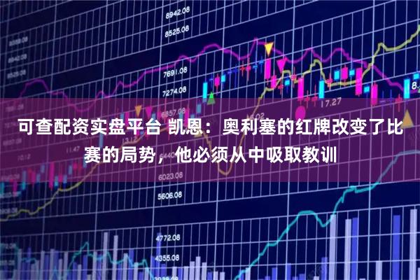 可查配资实盘平台 凯恩：奥利塞的红牌改变了比赛的局势，他必须从中吸取教训